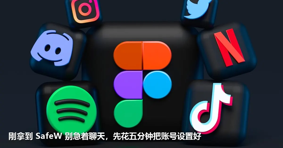 刚拿到 SafeW 别急着聊天,先花五分钟把账号设置好