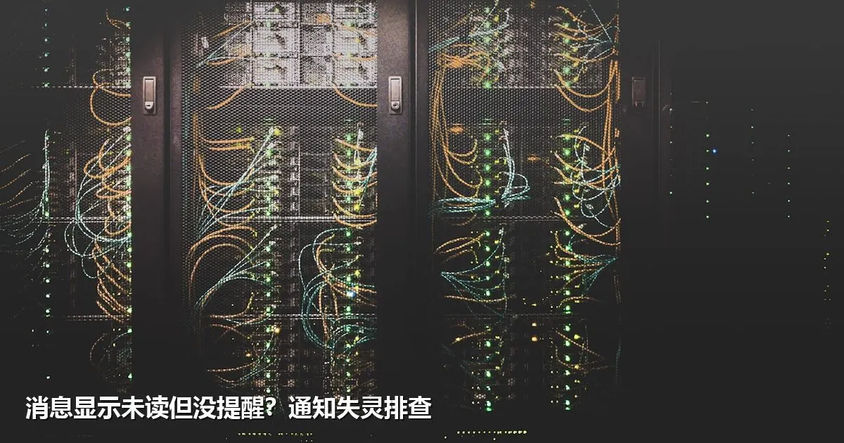 消息显示未读但没提醒?通知失灵排查
