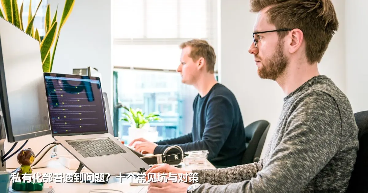 私有化部署遇到问题？十个常见坑与对策