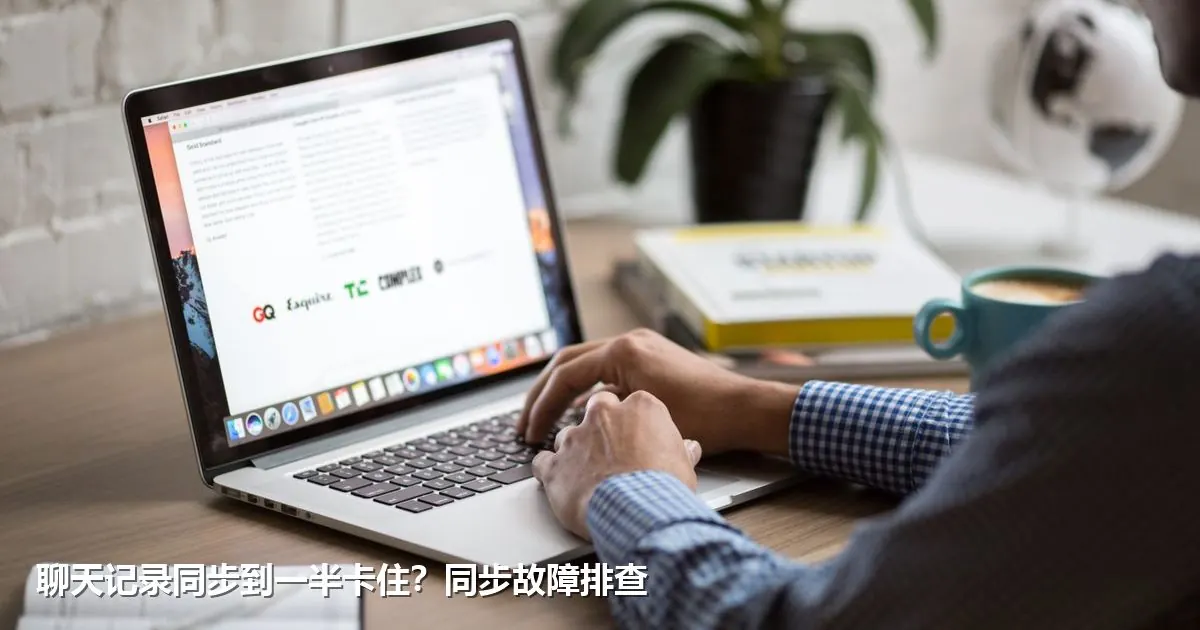 聊天记录同步到一半卡住？同步故障排查