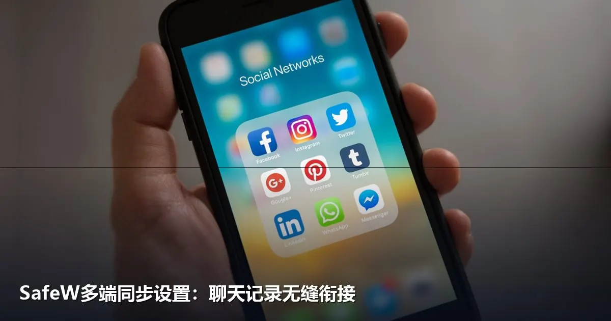 SafeW多端同步设置教程：聊天记录无缝衔接
